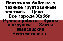 Винтажная бабочка в технике грунтованный текстиль. › Цена ­ 500 - Все города Хобби. Ручные работы » Куклы и игрушки   . Ханты-Мансийский,Нефтеюганск г.